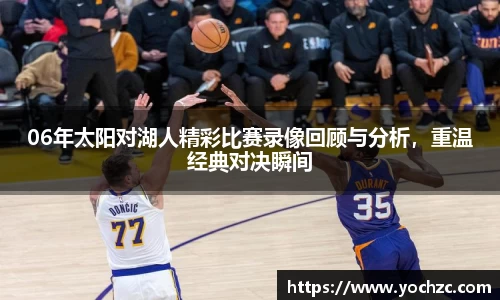 06年太阳对湖人精彩比赛录像回顾与分析，重温经典对决瞬间