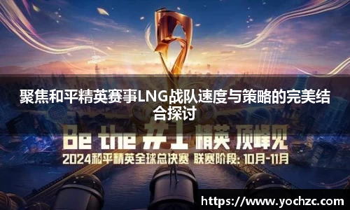 聚焦和平精英赛事LNG战队速度与策略的完美结合探讨